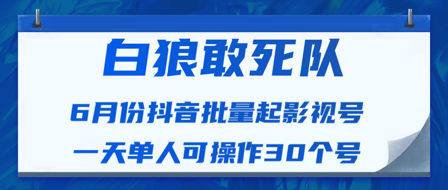 白狼敢死队最新抖音短视频批量起影视号（一天单人可操作30个号）视频课程-买得值资源库