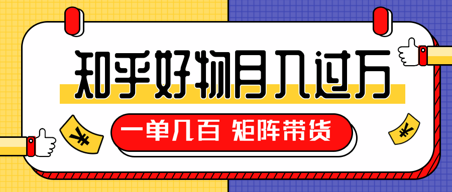 知乎好物推荐独家操作详解，一单能赚几百元上千元，矩阵带货月入过万（共5节视频）-买得值资源库