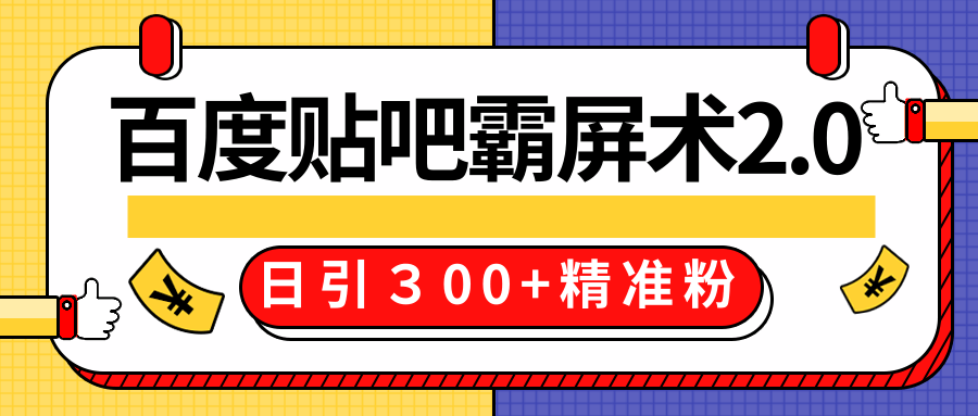 售价668元百度贴吧精准引流霸屏术2.0，实战操作日引３00+精准粉全过程-买得值资源库