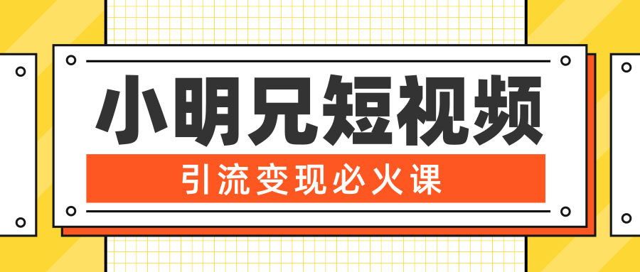 小明兄短视频引流变现必火课，最强dou+玩法 超级变现法则，两天直播间涨粉20w+-买得值资源库