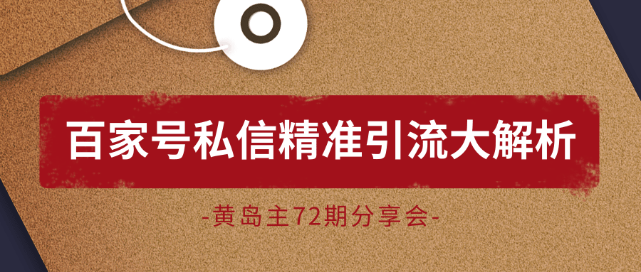 黄岛主72期分享会：百家号私信精准引流大解析（视频+图片）-买得值资源库