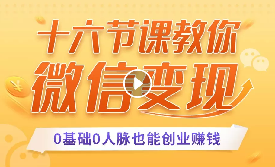 十六节课教你零基础微信变现，用单品打爆市场，每月收入超过10万+-买得值资源库