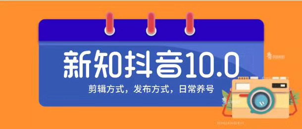 新知短视频培训10.0抖音课程：剪辑方式，日常养号，爆过的频视如何处理还能继续爆-买得值资源库