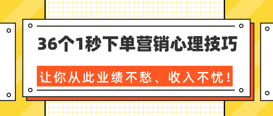 36个1秒下单营销心理技巧，让你从此业绩不愁、收入不忧！（完结）-买得值资源库
