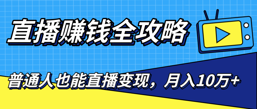 直播赚钱全攻略，0粉丝流量玩法，普通人也能直播变现，月入10万+（25节视频）-买得值资源库