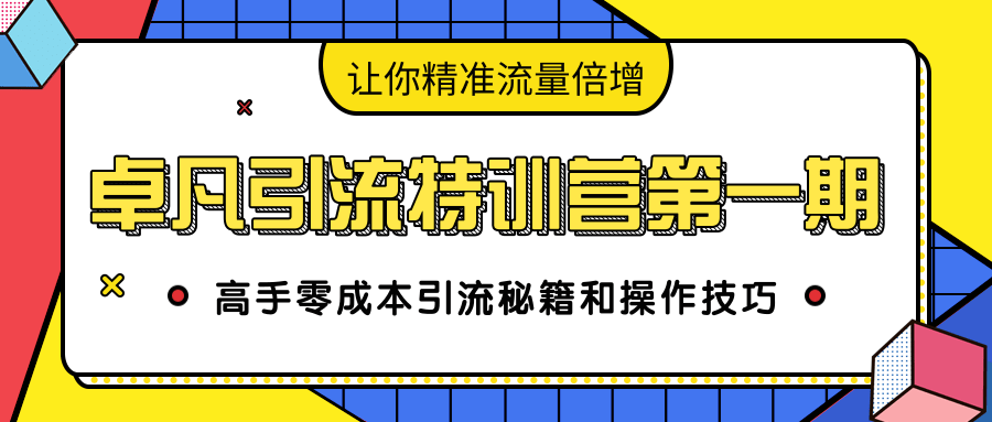 卓凡引流特训营第一期：高手零成本引流秘籍和操作技巧，让你精准流量倍增-买得值资源库