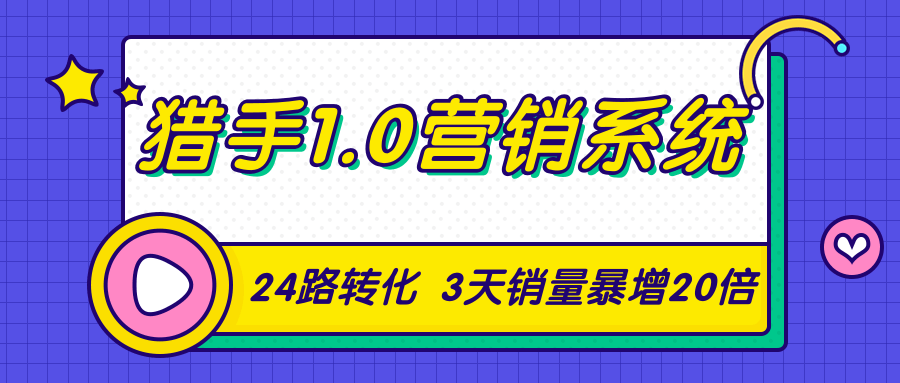 猎手1.0营销系统，从0到1，营销实战课，24路转化秘诀3天销量暴增20倍-买得值资源库
