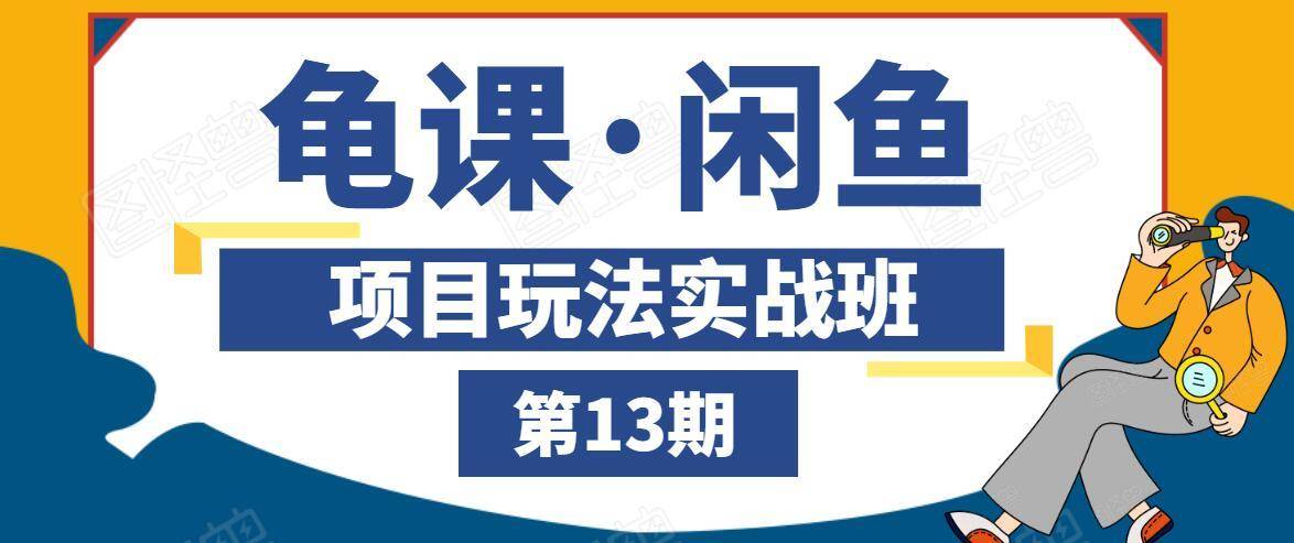 龟课·闲鱼项目玩法实战班第13期，轻松玩转闲鱼，多渠道多方法引流到私域流量池-买得值资源库