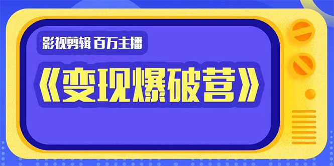 百万主播影视剪辑《影视变现爆破营》揭秘影视号6大维度，边学边变现-买得值资源库
