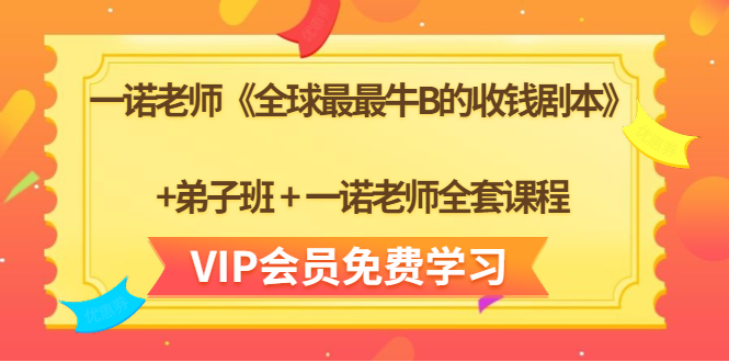 一诺老师《全球最最牛B的收钱剧本》+弟子班+一诺老师全套课程-买得值资源库