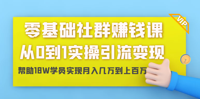 零基础社群赚钱课：从0到1实操引流变现，帮助18W学员实现月入几万到上百万-买得值资源库