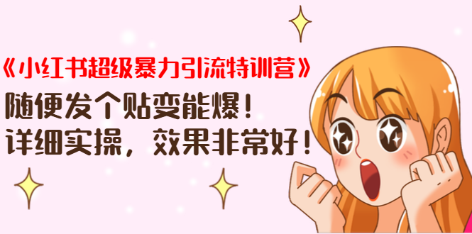 《小红书超级暴力引流特训营》随便发个贴变能爆，详细实操，效果非常好！-买得值资源库