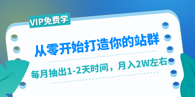 从零开始打造你的站群：1个月只需要你抽出1-2天时间，月入2W左右（25节课）-买得值资源库
