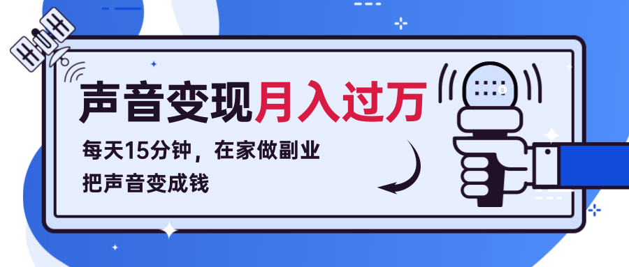每天15分钟，在家做副业把声音变成钱，声音修炼变现资源月入过万！-买得值资源库