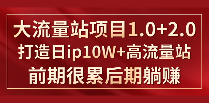 《大流量站项目1.0+2.0》打造日IP10W+高流量站，前期很累后期躺赚-买得值资源库