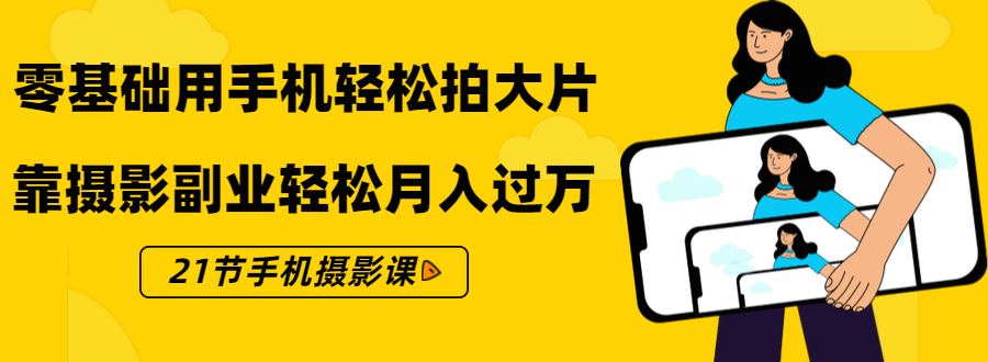 零基础用手机轻松拍大片，靠摄影副业轻松月入过万（21节手机摄影课）-买得值资源库