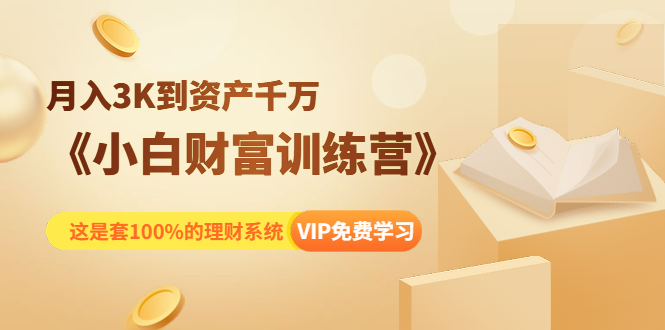 《小白财富训练营》月入3K到资产千万，这是套100%的理财系统（11节课）-买得值资源库