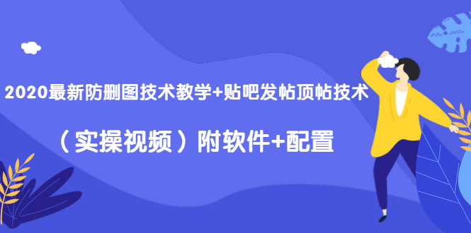 2020最新防删图技术教学+贴吧发帖顶帖技术（实操视频）附软件+配置-买得值资源库