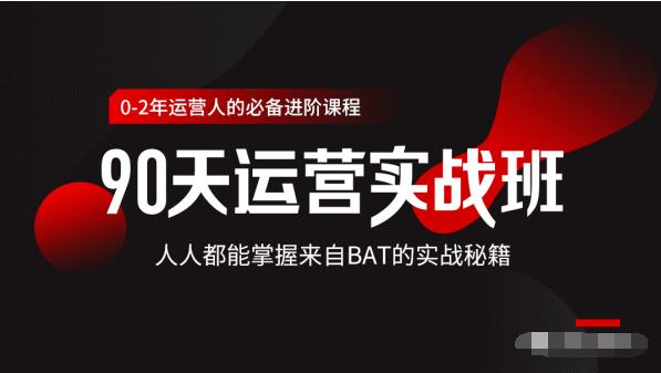价值3499的90天运营实战班，人人都能掌握来自BAT的实战秘籍-买得值资源库