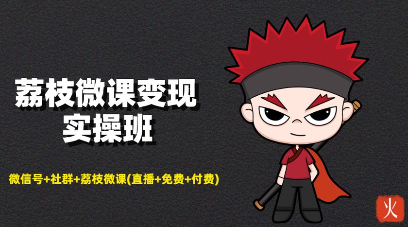 荔枝微课变现实操班：微信号+社群+荔枝微课打造自动化成交闭环系统-买得值资源库