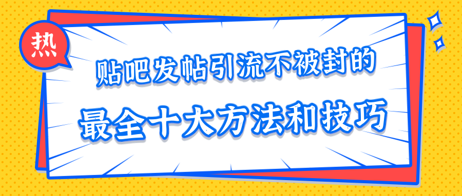 贴吧发帖引流不被封的十大方法与技巧，助你轻松引流月入过万-买得值资源库