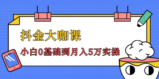 抖金大咖课：少奇全年52节抖音变现魔法课，小白0基础到月入5万实操-买得值资源库