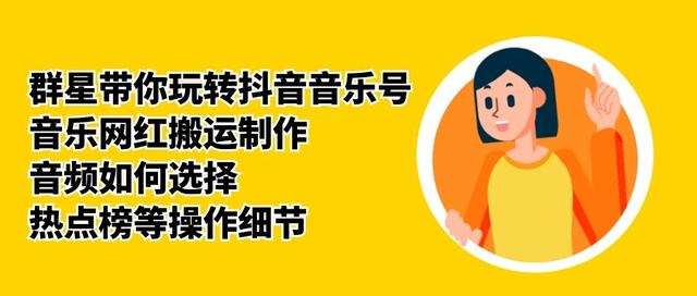 群星带你玩转抖音音乐号，音乐网红搬运制作，音频如何选择，热点榜等操作细节-买得值资源库