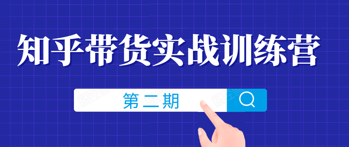 知乎带货实战训练营线上第2期，一步步教您如何通过知乎带货，建立长期被动收入通道-买得值资源库