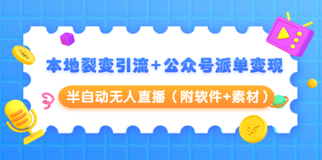 本地裂变引流+公众号派单变现+半自动无人直播（附软件+素材）-买得值资源库