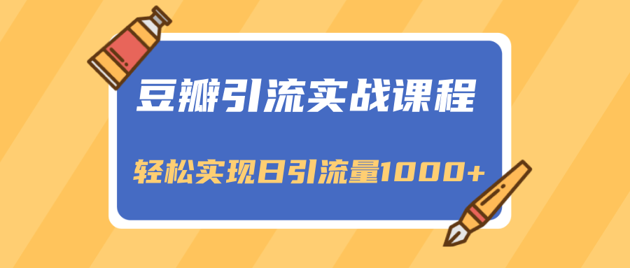 豆瓣引流实战课程，一个既能引流又能变现的渠道，轻松实现日引流量1000+-买得值资源库