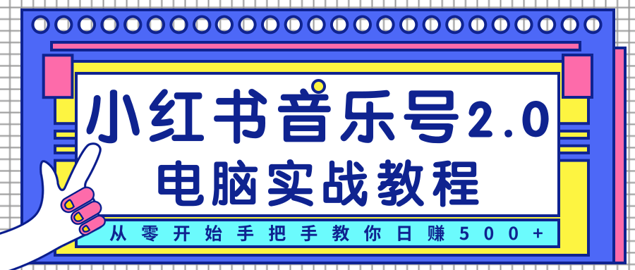 柚子小红书音乐号2.0电脑实战教程，从零开始手把手教你日赚500+-买得值资源库
