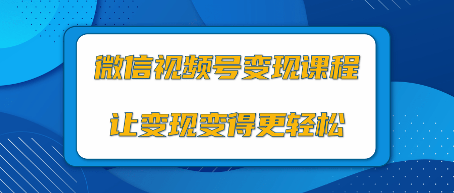 微信视频号变现项目，0粉丝冷启动项目和十三种变现方式-买得值资源库