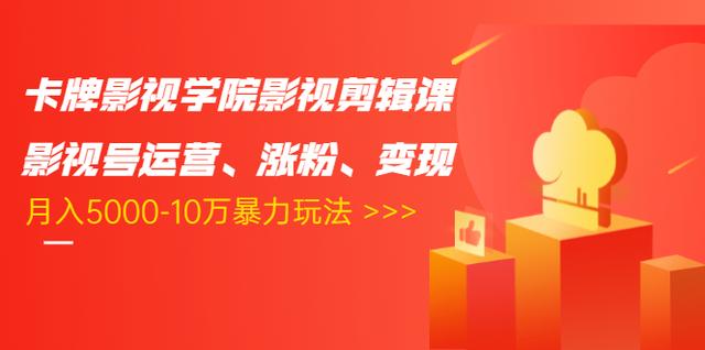 卡牌影视学院影视剪辑课：影视号运营、涨粉、变现、月入5000-10万暴力玩法-买得值资源库