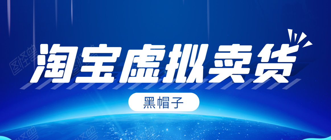 黑帽子淘宝虚拟卖货项目，单店每月收入5000+-买得值资源库