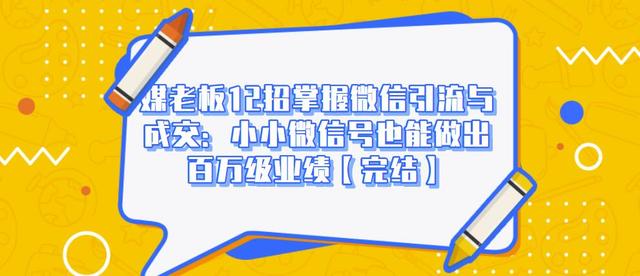 媒老板12招掌握微信引流与成交：小小微信号也能做出百万级业绩-买得值资源库