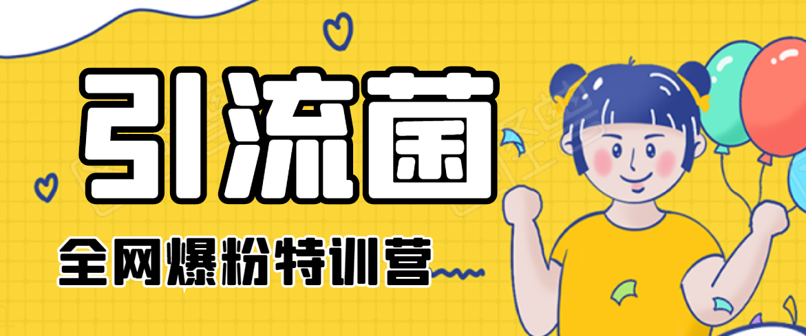 引流菌2020全网爆粉特训营（QQ群霸屏，知乎引流，群裂变，自动化引流等）-买得值资源库