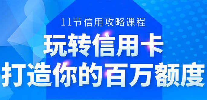 百万额度信用卡的全玩法，6年信用卡实战专家，手把手教你玩转信用卡（12节)-买得值资源库