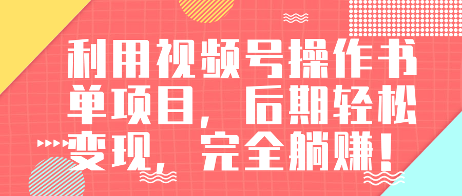 视频号操作书单变现项目，后期轻松变现，完全躺赚日入300至500元-买得值资源库