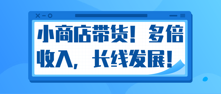 微信小商店带货，爆单多倍收入，长期复利循环！日赚300-800元不等-买得值资源库