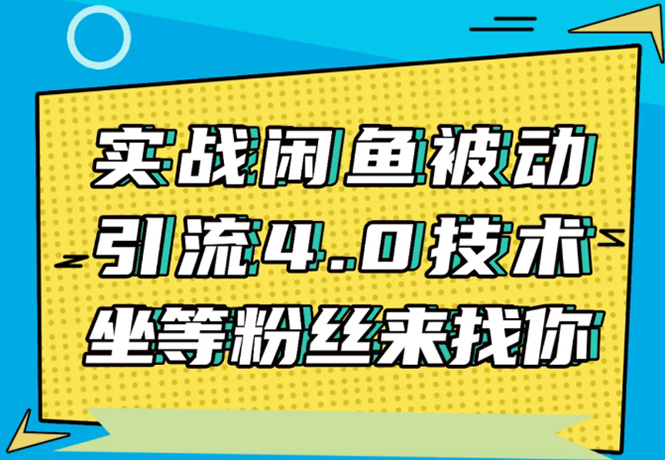 实战闲鱼被动引流4.0技术，坐等粉丝来找你，实操演示日加200+精准粉-买得值资源库