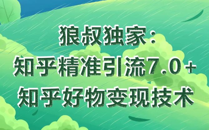 狼叔知乎精准引流7.0+知乎好物变现技术课程-买得值资源库