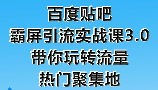狼叔百度贴吧霸屏引流实战课3.0，带你玩转流量热门聚集地-买得值资源库