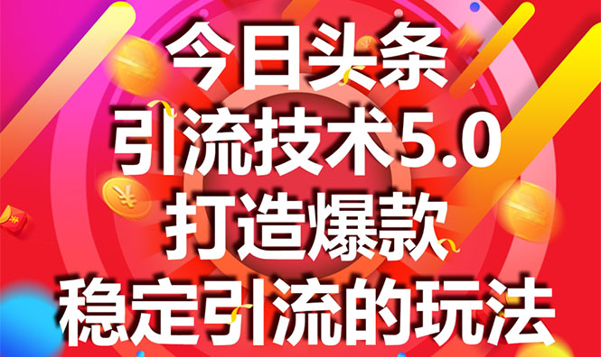 今日头条引流技术5.0，市面上最新的打造爆款稳定引流玩法，轻松100W+阅读-买得值资源库