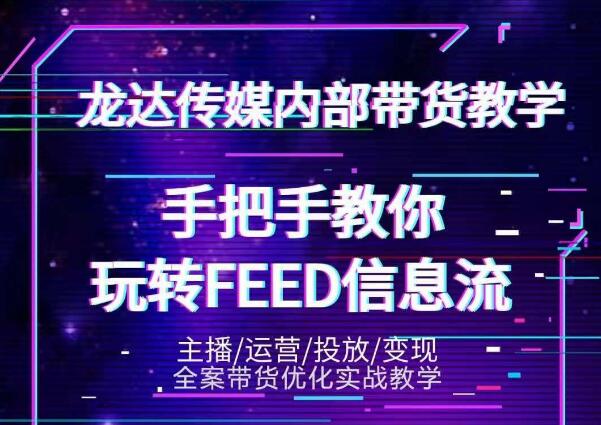 龙达传媒内部抖音带货密训营：手把手教你玩转抖音FEED信息流，让你销量暴增-买得值资源库