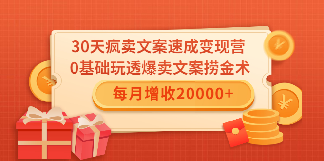 30天疯卖文案速成变现营，0基础玩透爆卖文案捞金术！每月增收20000+-买得值资源库