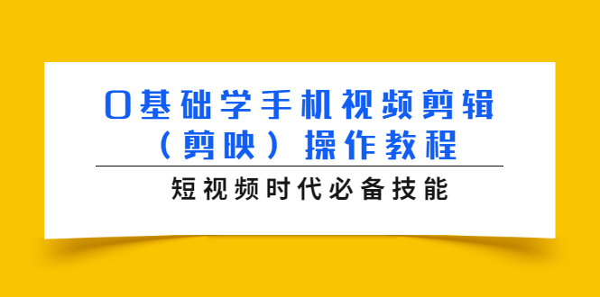 0基础学手机视频剪辑（剪映）操作教程，短视频时代必备技能-买得值资源库