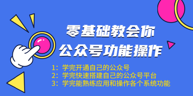 零基础教会你公众号功能操作、平台搭建、图文编辑、菜单设置等（18节课）-买得值资源库