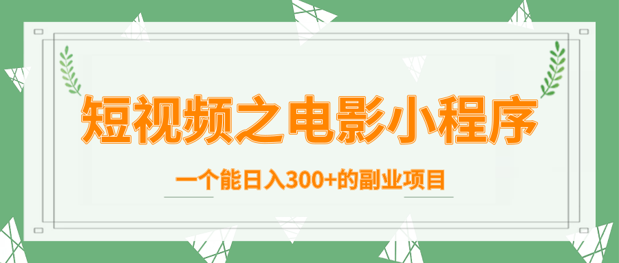 短视频之电影小程序，一个能日入300+的副业项目-买得值资源库