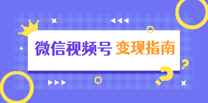 微信视频号变现指南：独家养号技术+视频制作+快速上热门+提高转化-买得值资源库