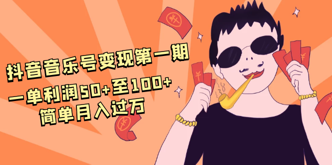 抖音音乐号变现第一期：一单利润50+至100+简单月入过万-买得值资源库